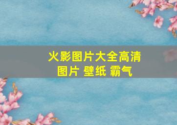 火影图片大全高清图片 壁纸 霸气